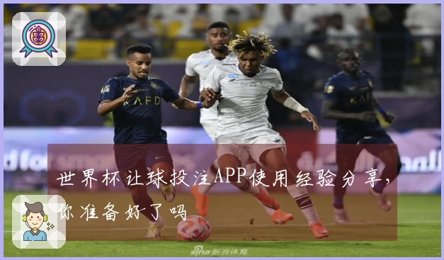 世界杯让球投注APP使用经验分享，你准备好了吗