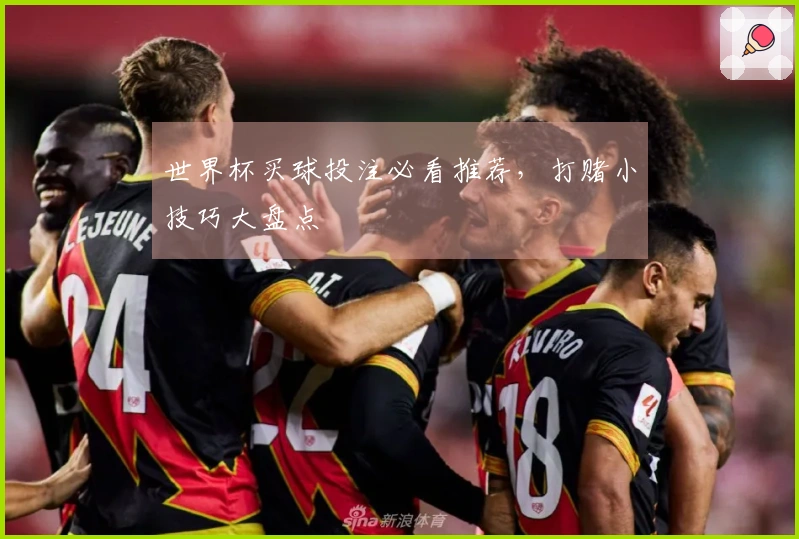 世界杯买球投注必看推荐，打赌小技巧大盘点