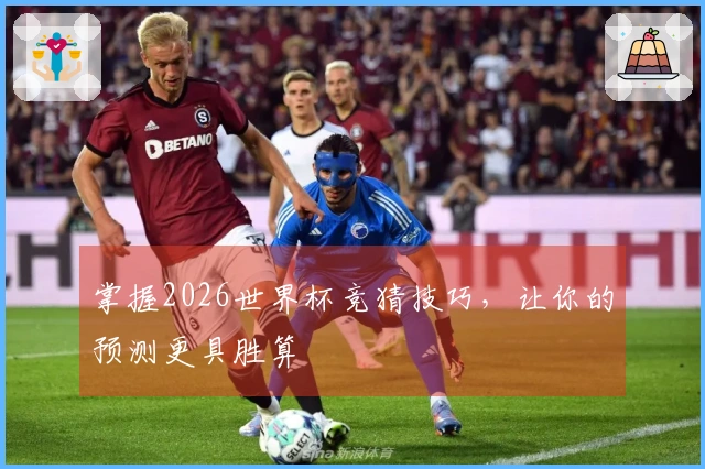 掌握2026世界杯竞猜技巧，让你的预测更具胜算