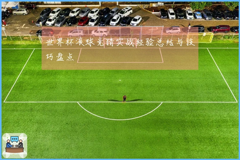 世界杯滚球竞猜实战经验总结与技巧盘点
