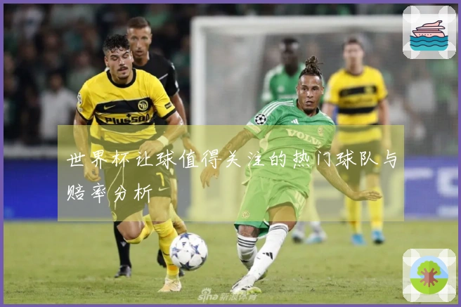 世界杯让球值得关注的热门球队与赔率分析