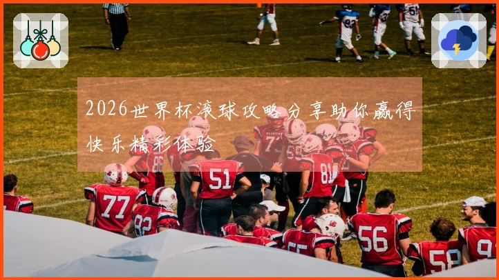2026世界杯滚球攻略分享助你赢得快乐精彩体验