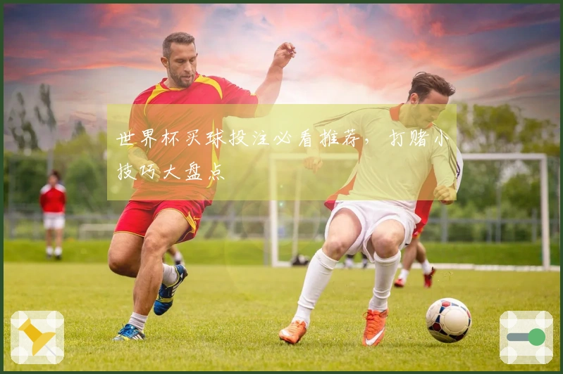 世界杯买球投注必看推荐，打赌小技巧大盘点