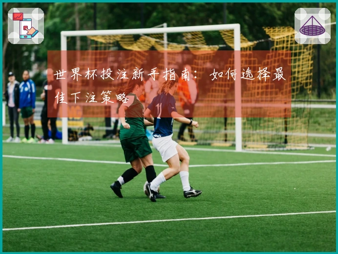 世界杯投注新手指南：如何选择最佳下注策略